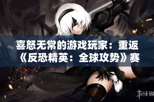喜怒無常的游戲玩家：重返《反恐精英：全球攻勢》賽場