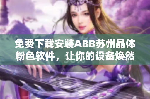 免費下載安裝ABB蘇州晶體粉色軟件，讓你的設(shè)備煥然一新