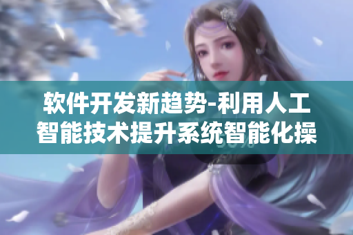 軟件開發(fā)新趨勢-利用人工智能技術(shù)提升系統(tǒng)智能化操作