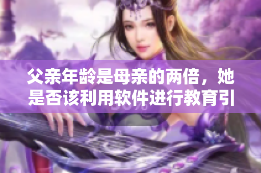 父親年齡是母親的兩倍，她是否該利用軟件進行教育引導(dǎo)？