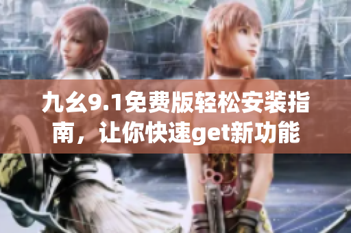 九幺9.1免費(fèi)版輕松安裝指南，讓你快速get新功能