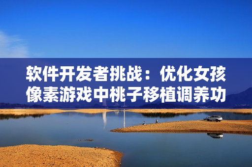 軟件開(kāi)發(fā)者挑戰(zhàn)：優(yōu)化女孩像素游戲中桃子移植調(diào)養(yǎng)功能