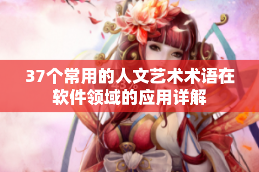 37個常用的人文藝術(shù)術(shù)語在軟件領(lǐng)域的應用詳解