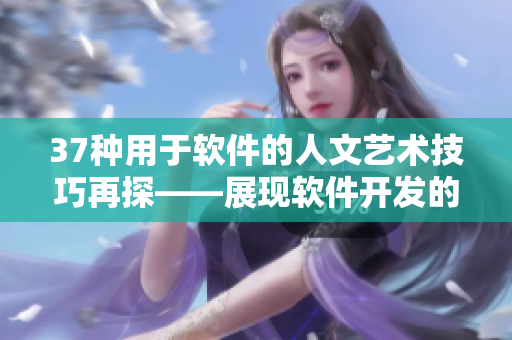 37種用于軟件的人文藝術(shù)技巧再探——展現(xiàn)軟件開發(fā)的魅力