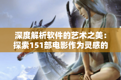 深度解析軟件的藝術之美：探索151部電影作為靈感的源泉