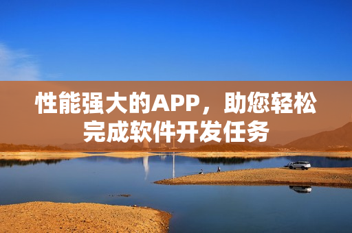 性能強(qiáng)大的APP，助您輕松完成軟件開(kāi)發(fā)任務(wù)