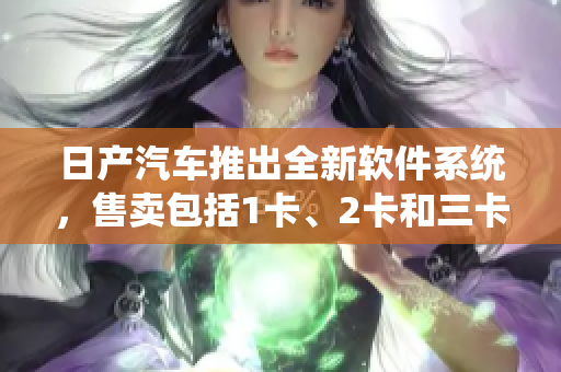 日產(chǎn)汽車推出全新軟件系統(tǒng)，售賣包括1卡、2卡和三卡在內(nèi)的不同價(jià)格配置