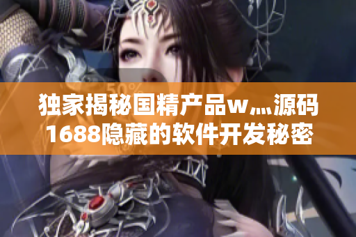 獨(dú)家揭秘國(guó)精產(chǎn)品w灬源碼1688隱藏的軟件開(kāi)發(fā)秘密