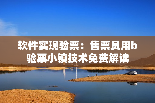 軟件實現(xiàn)驗票：售票員用b驗票小鎮(zhèn)技術免費解讀