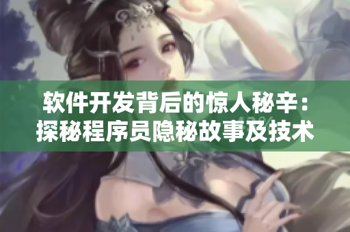 軟件開(kāi)發(fā)背后的驚人秘辛：探秘程序員隱秘故事及技術(shù)黑料大揭秘