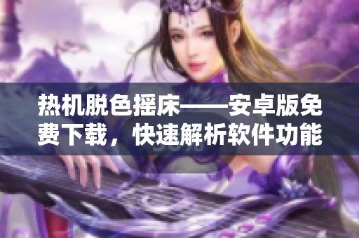 熱機(jī)脫色搖床——安卓版免費(fèi)下載，快速解析軟件功能功能及使用教程