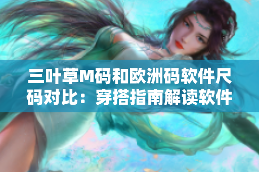 三葉草M碼和歐洲碼軟件尺碼對(duì)比：穿搭指南解讀軟件開(kāi)發(fā)者的衣櫥選擇