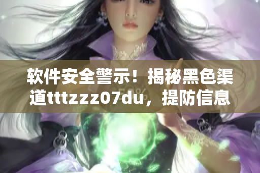 軟件安全警示！揭秘黑色渠道tttzzz07du，提防信息泄露漏洞
