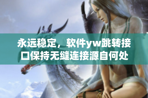 永遠(yuǎn)穩(wěn)定，軟件yw跳轉(zhuǎn)接口保持無(wú)縫連接源自何處