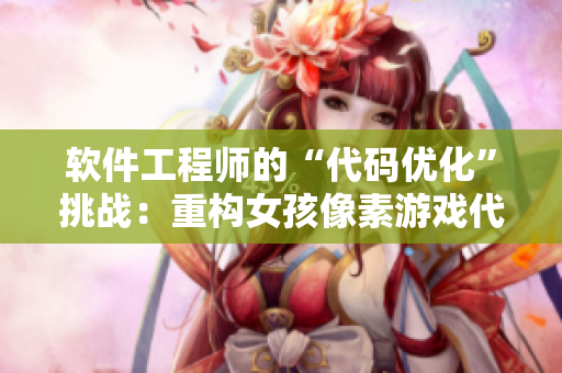 軟件工程師的“代碼優(yōu)化”挑戰(zhàn)：重構(gòu)女孩像素游戲代碼設(shè)計