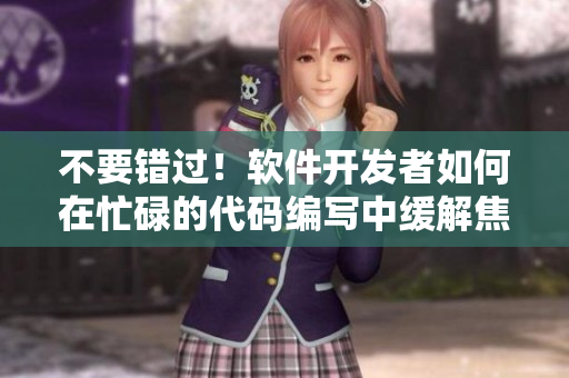 不要錯(cuò)過！軟件開發(fā)者如何在忙碌的代碼編寫中緩解焦慮，讓心情更輕松？