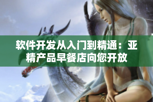 軟件開發(fā)從入門到精通：亞精產(chǎn)品早餐店向您開放