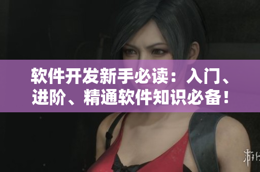 軟件開發(fā)新手必讀：入門、進(jìn)階、精通軟件知識必備！