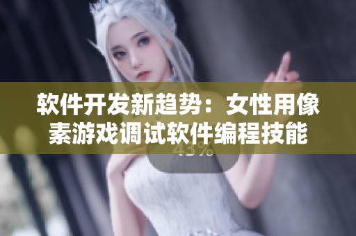 軟件開發(fā)新趨勢：女性用像素游戲調(diào)試軟件編程技能