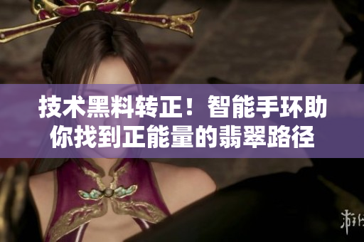 技術(shù)黑料轉(zhuǎn)正！智能手環(huán)助你找到正能量的翡翠路徑