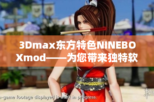 3Dmax東方特色NINEBOXmod——為您帶來(lái)獨(dú)特軟件體驗(yàn)