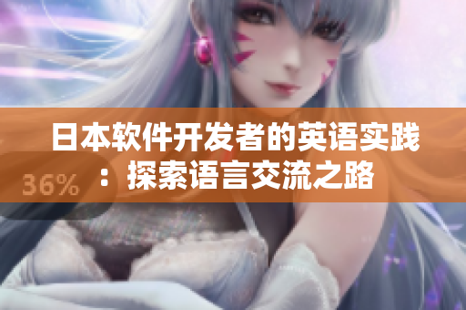 日本軟件開(kāi)發(fā)者的英語(yǔ)實(shí)踐：探索語(yǔ)言交流之路