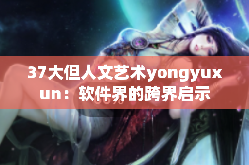 37大但人文藝術yongyuxun：軟件界的跨界啟示