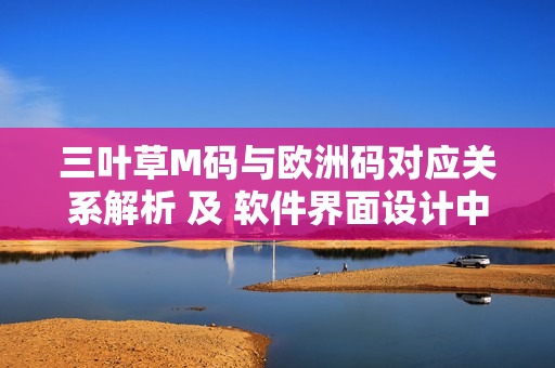 三葉草M碼與歐洲碼對(duì)應(yīng)關(guān)系解析 及 軟件界面設(shè)計(jì)中的尺碼選擇技巧