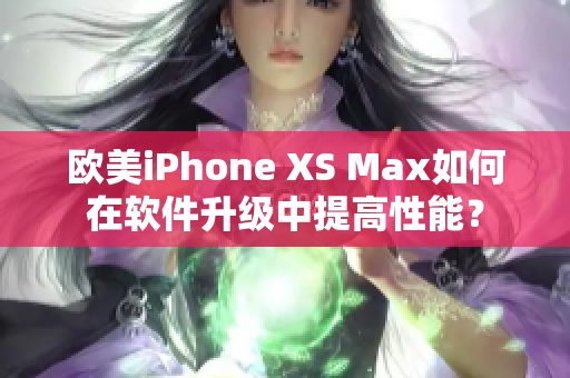 歐美iPhone XS Max如何在軟件升級(jí)中提高性能？