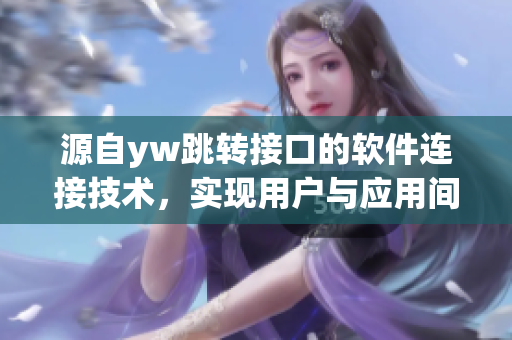 源自yw跳轉(zhuǎn)接口的軟件連接技術(shù)，實現(xiàn)用戶與應(yīng)用間的穩(wěn)定通信