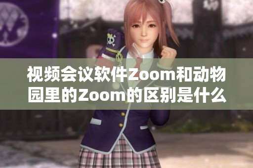 視頻會(huì)議軟件Zoom和動(dòng)物園里的Zoom的區(qū)別是什么？