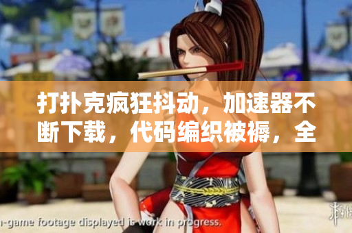 打撲克瘋狂抖動(dòng)，加速器不斷下載，代碼編織被褥，全球首席程序員在夜間狂歡
