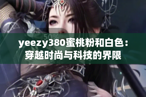 yeezy380蜜桃粉和白色：穿越時(shí)尚與科技的界限
