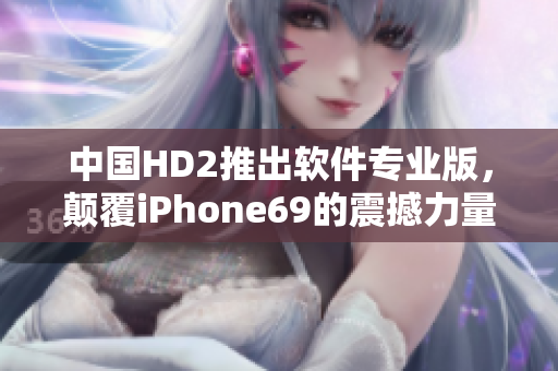 中國HD2推出軟件專業(yè)版，顛覆iPhone69的震撼力量