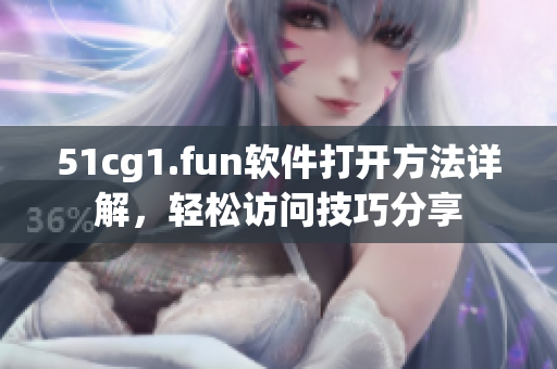 51cg1.fun軟件打開方法詳解，輕松訪問技巧分享