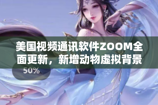 美國(guó)視頻通訊軟件ZOOM全面更新，新增動(dòng)物虛擬背景功能