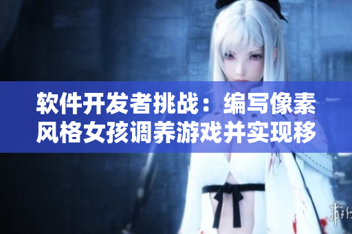 軟件開發(fā)者挑戰(zhàn)：編寫像素風(fēng)格女孩調(diào)養(yǎng)游戲并實(shí)現(xiàn)移植