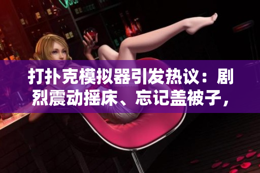 打撲克模擬器引發(fā)熱議：劇烈震動(dòng)搖床、忘記蓋被子，程序員們的新寵！