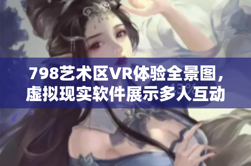 798藝術區(qū)VR體驗全景圖，虛擬現(xiàn)實軟件展示多人互動場景