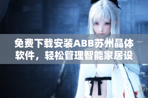 免費(fèi)下載安裝ABB蘇州晶體軟件，輕松管理智能家居設(shè)備