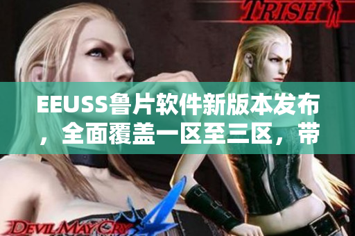 EEUSS魯片軟件新版本發(fā)布，全面覆蓋一區(qū)至三區(qū)，帶來全新體驗(yàn)