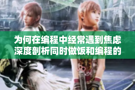 為何在編程中經(jīng)常遇到焦慮深度剖析同時做飯和編程的相同之處
