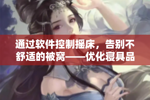 通過軟件控制搖床，告別不舒適的被窩——優(yōu)化寢具品質的智能方案