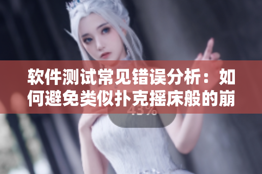 軟件測試常見錯誤分析：如何避免類似撲克搖床般的崩潰風(fēng)險(xiǎn)