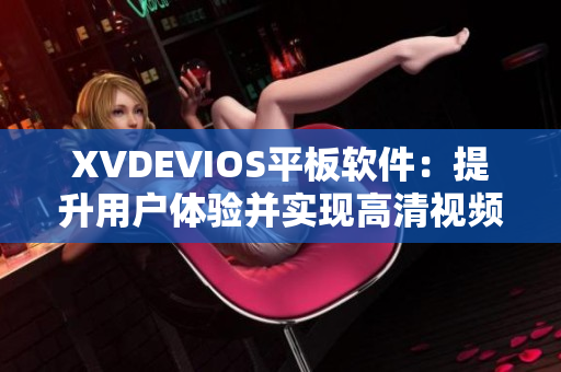 XVDEVIOS平板軟件：提升用戶體驗并實現(xiàn)高清視頻播放