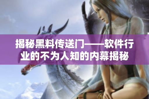 揭秘黑料傳送門——軟件行業(yè)的不為人知的內(nèi)幕揭秘