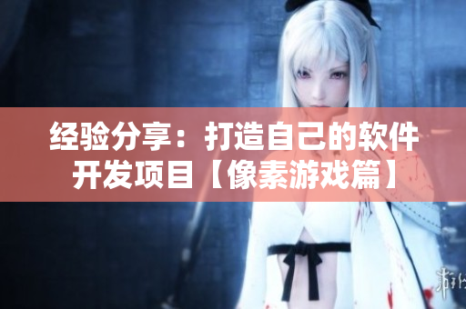 經驗分享：打造自己的軟件開發(fā)項目【像素游戲篇】