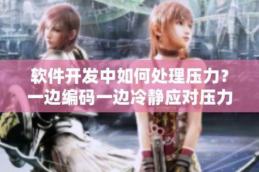 軟件開發(fā)中如何處理壓力？一邊編碼一邊冷靜應對壓力的有效方法