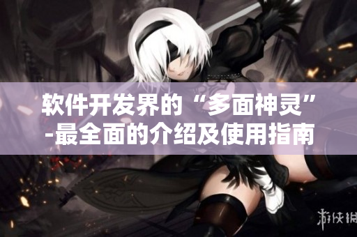 軟件開(kāi)發(fā)界的“多面神靈”-最全面的介紹及使用指南