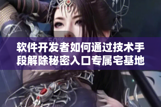 軟件開發(fā)者如何通過技術(shù)手段解除秘密入口專屬宅基地的限制